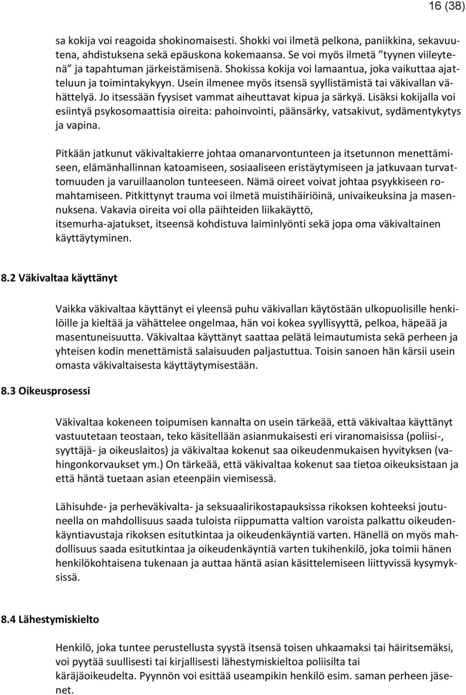 Usein ilmenee myös itsensä syyllistämistä tai väkivallan vähättelyä. Jo itsessään fyysiset vammat aiheuttavat kipua ja särkyä.