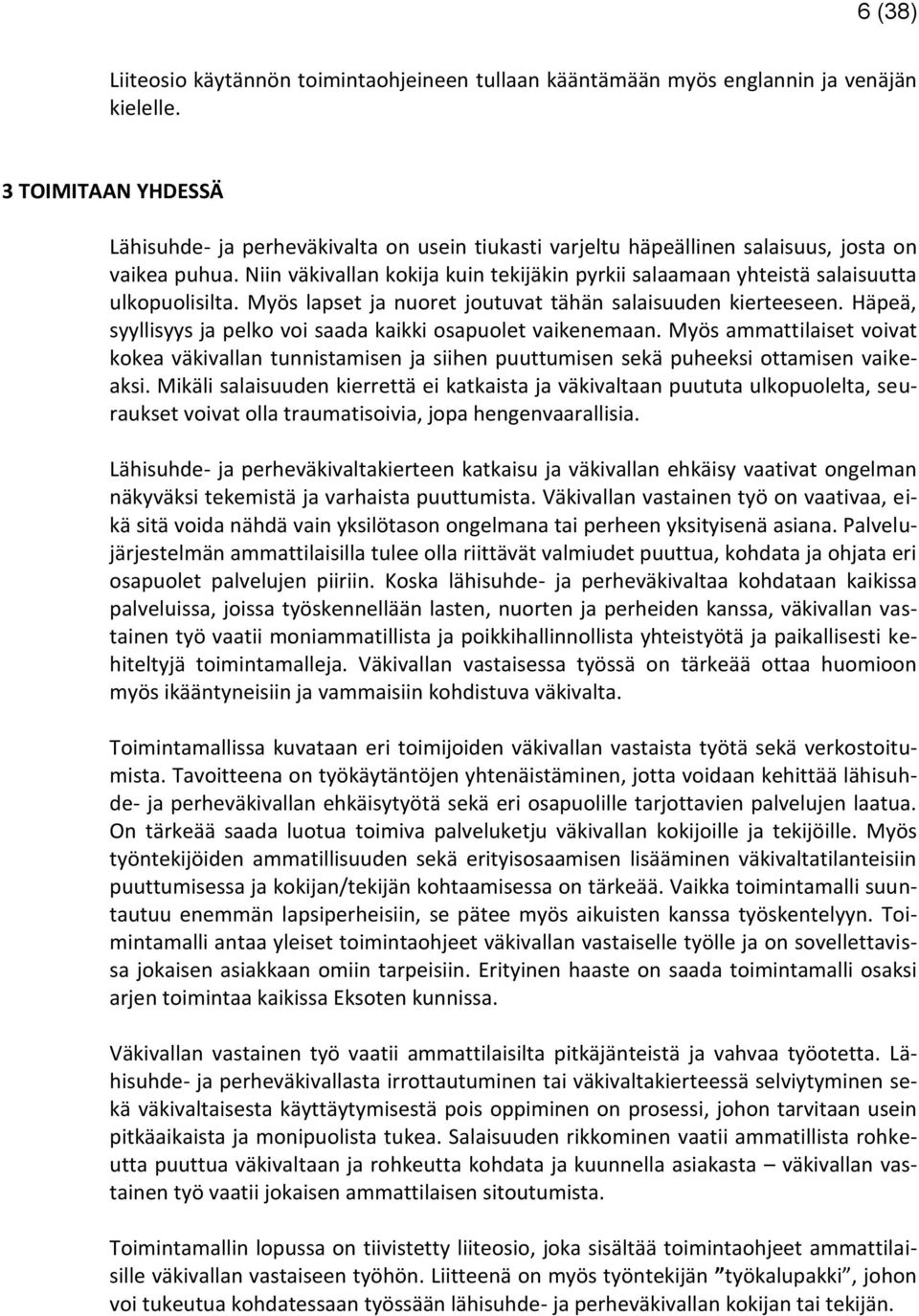 Niin väkivallan kokija kuin tekijäkin pyrkii salaamaan yhteistä salaisuutta ulkopuolisilta. Myös lapset ja nuoret joutuvat tähän salaisuuden kierteeseen.