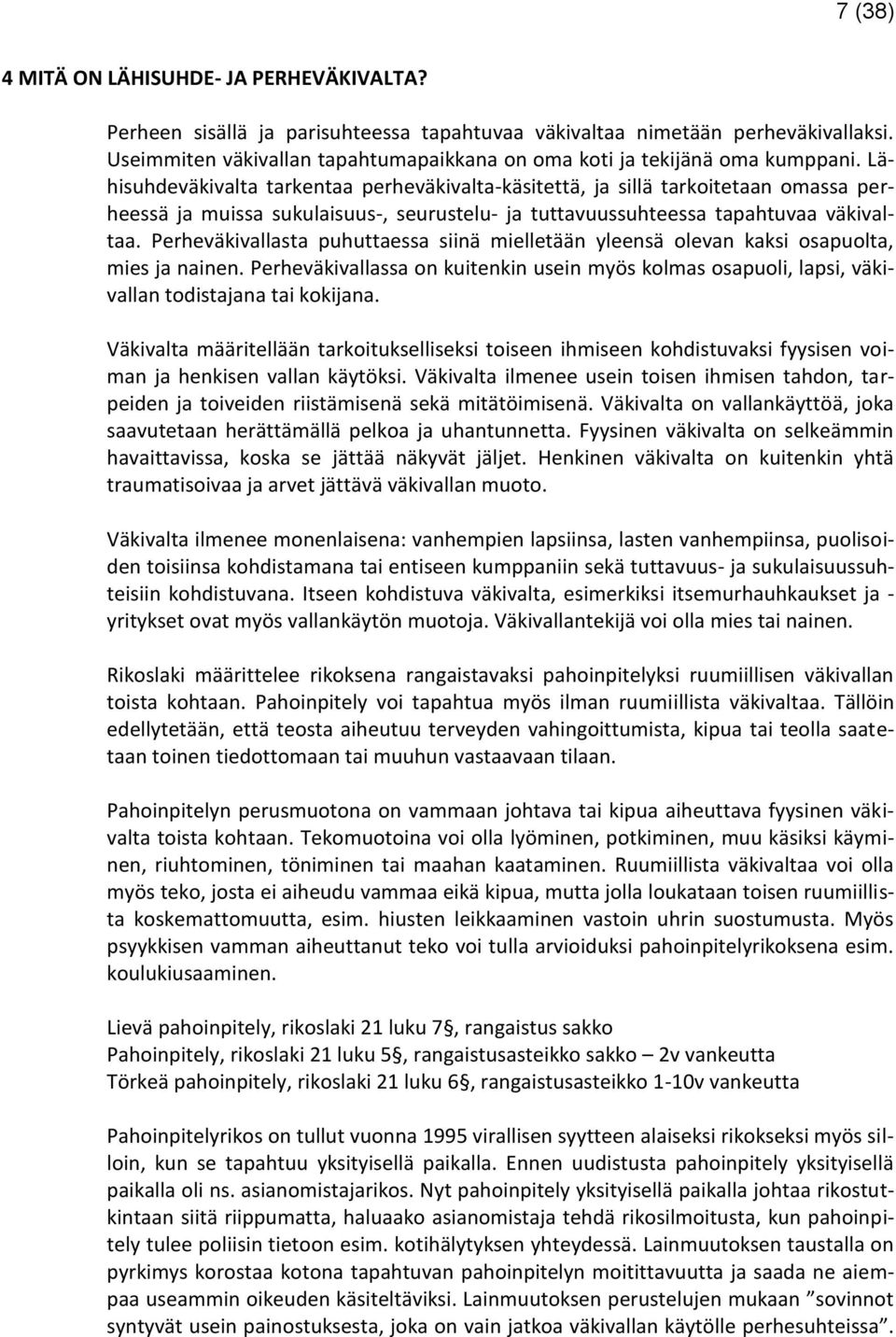 Lähisuhdeväkivalta tarkentaa perheväkivalta-käsitettä, ja sillä tarkoitetaan omassa perheessä ja muissa sukulaisuus-, seurustelu- ja tuttavuussuhteessa tapahtuvaa väkivaltaa.