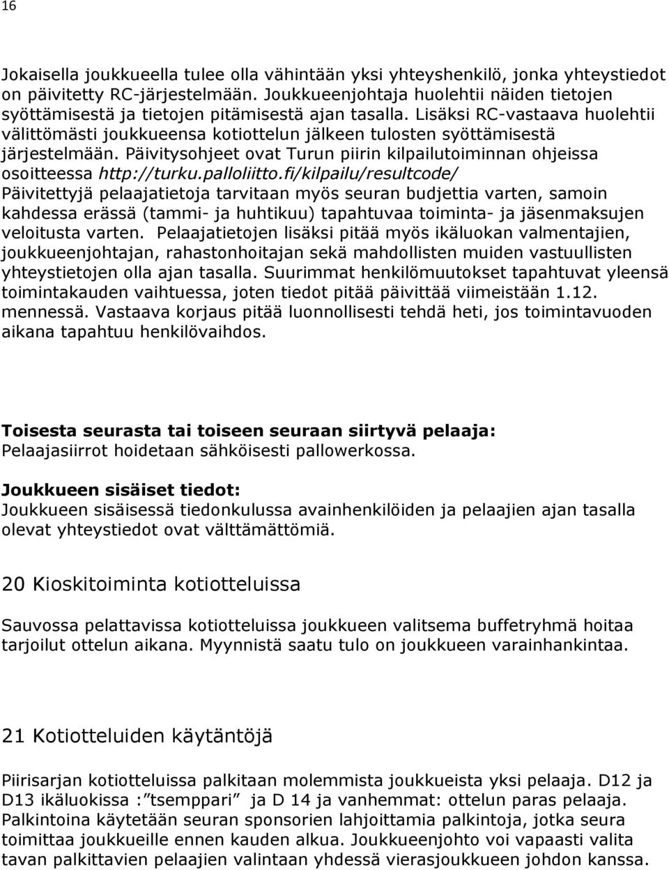 Lisäksi RC-vastaava huolehtii välittömästi joukkueensa kotiottelun jälkeen tulosten syöttämisestä järjestelmään. Päivitysohjeet ovat Turun piirin kilpailutoiminnan ohjeissa osoitteessa http://turku.