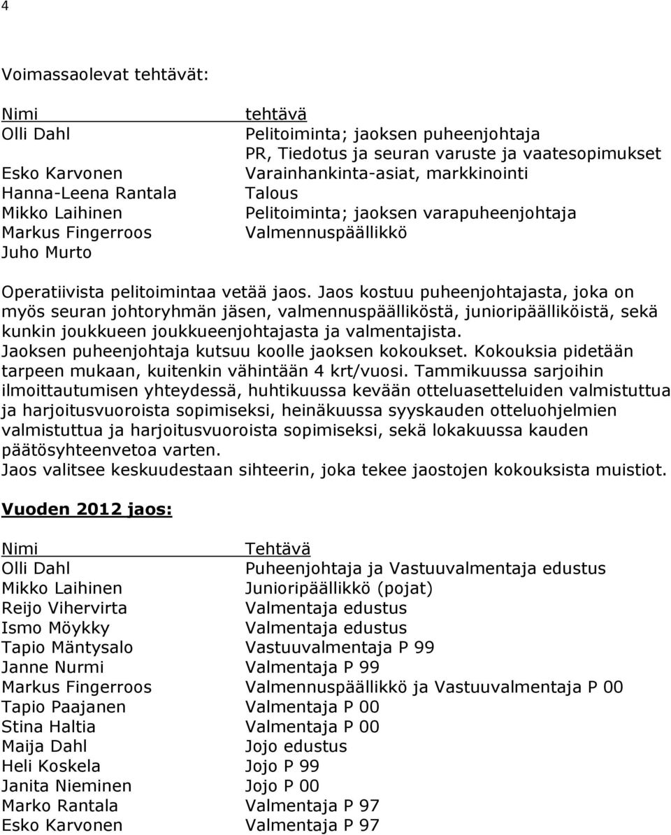 Jaos kostuu puheenjohtajasta, joka on myös seuran johtoryhmän jäsen, valmennuspäälliköstä, junioripäälliköistä, sekä kunkin joukkueen joukkueenjohtajasta ja valmentajista.