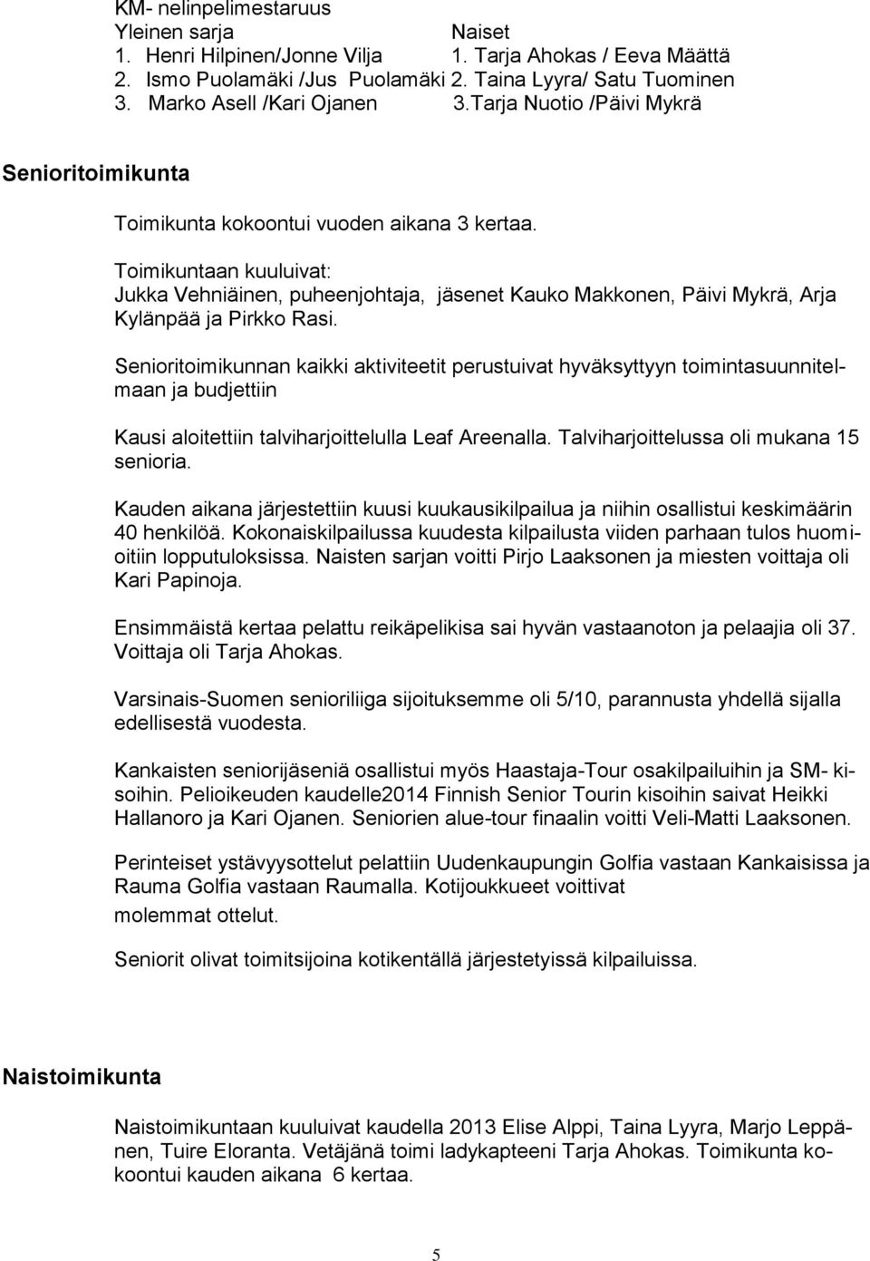 Toimikuntaan kuuluivat: Jukka Vehniäinen, puheenjohtaja, jäsenet Kauko Makkonen, Päivi Mykrä, Arja Kylänpää ja Pirkko Rasi.