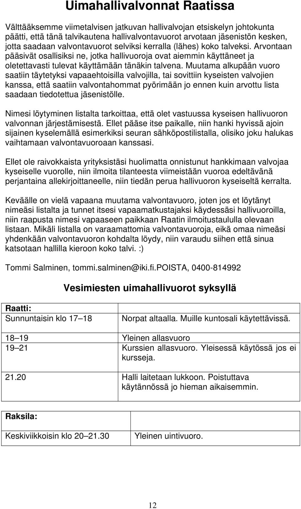 Muutama alkupään vuoro saatiin täytetyksi vapaaehtoisilla valvojilla, tai sovittiin kyseisten valvojien kanssa, että saatiin valvontahommat pyörimään jo ennen kuin arvottu lista saadaan tiedotettua