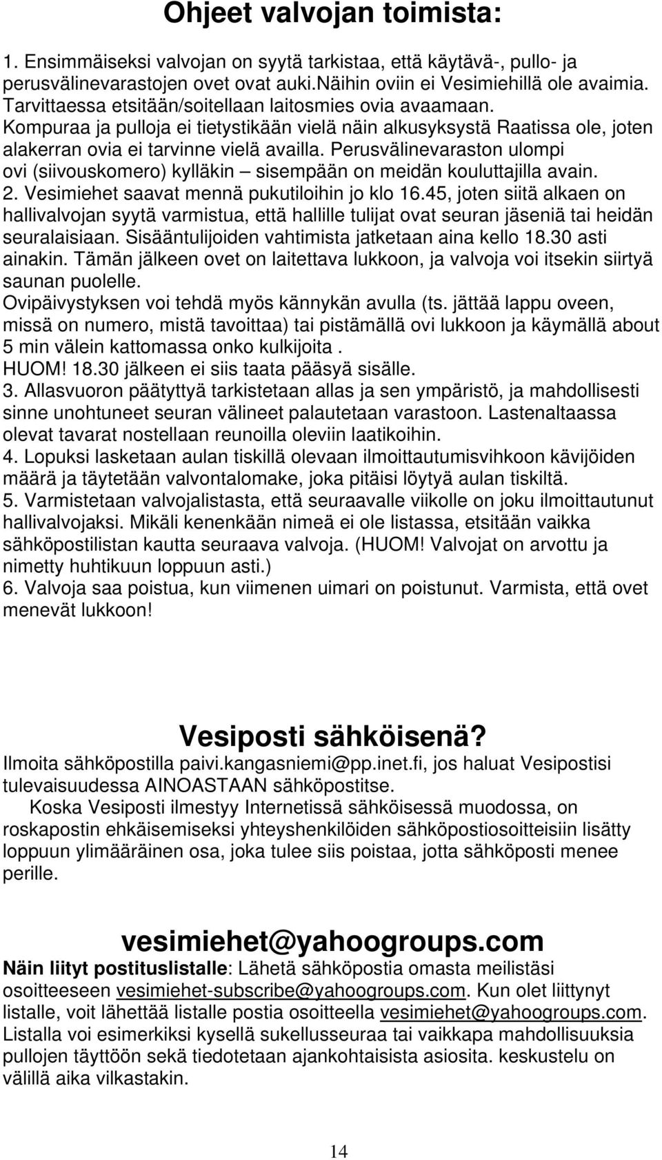 Perusvälinevaraston ulompi ovi (siivouskomero) kylläkin sisempään on meidän kouluttajilla avain. 2. Vesimiehet saavat mennä pukutiloihin jo klo 16.