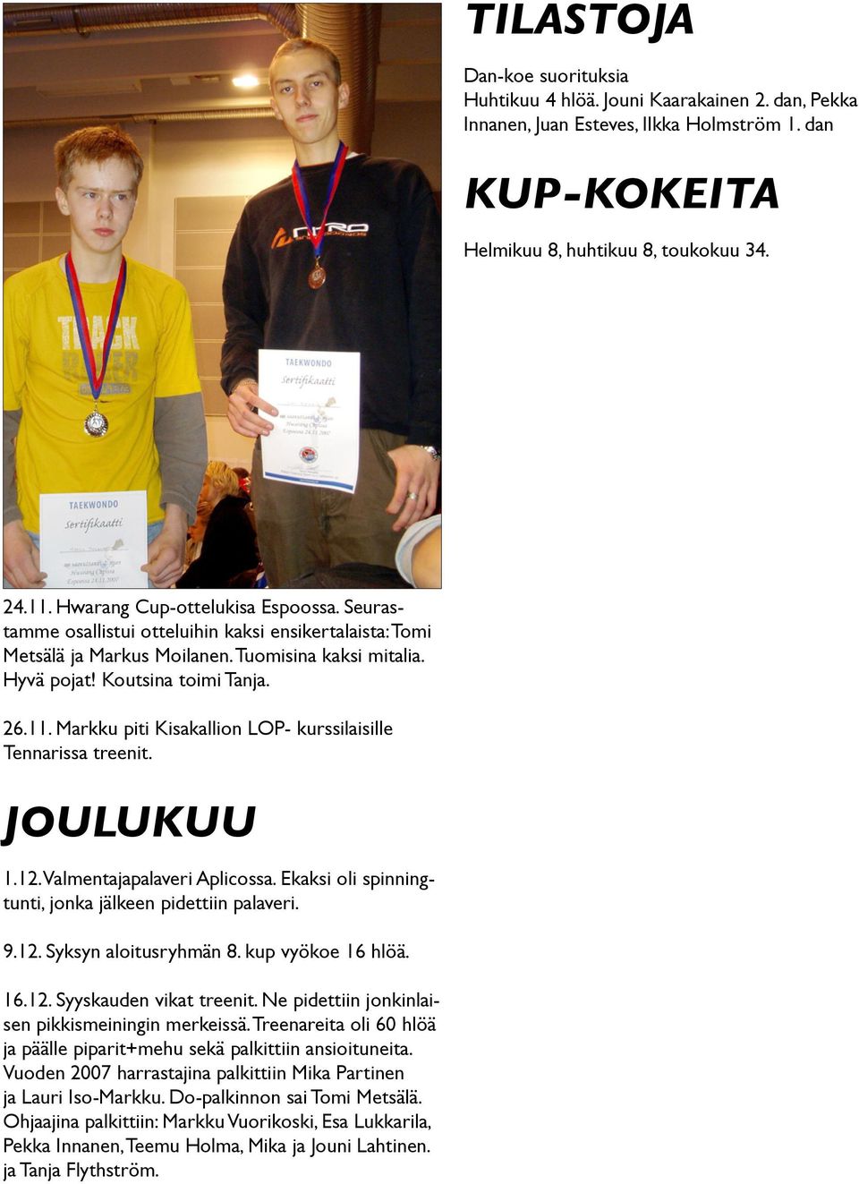 Markku piti Kisakallion LOP- kurssilaisille Tennarissa treenit. JOULUKUU 1.12. Valmentajapalaveri Aplicossa. Ekaksi oli spinningtunti, jonka jälkeen pidettiin palaveri. 9.12. Syksyn aloitusryhmän 8.