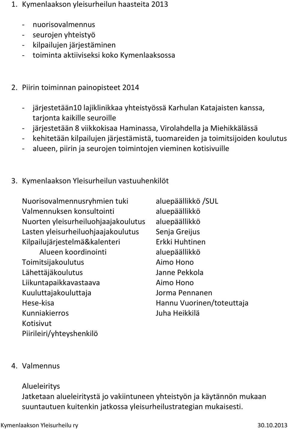 Miehikkälässä - kehitetään kilpailujen järjestämistä, tuomareiden ja toimitsijoiden koulutus - alueen, piirin ja seurojen toimintojen vieminen kotisivuille 3.