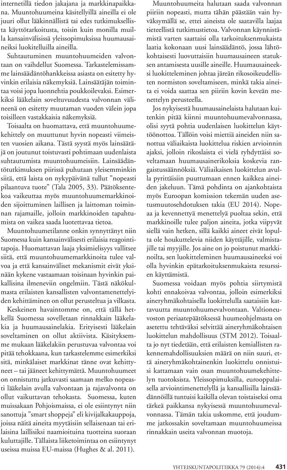 luokitelluilla aineilla. Suhtautuminen muuntohuumeiden valvontaan on vaihdellut Suomessa. Tarkastelemissamme lainsäädäntöhankkeissa asiasta on esitetty hyvinkin erilaisia näkemyksiä.