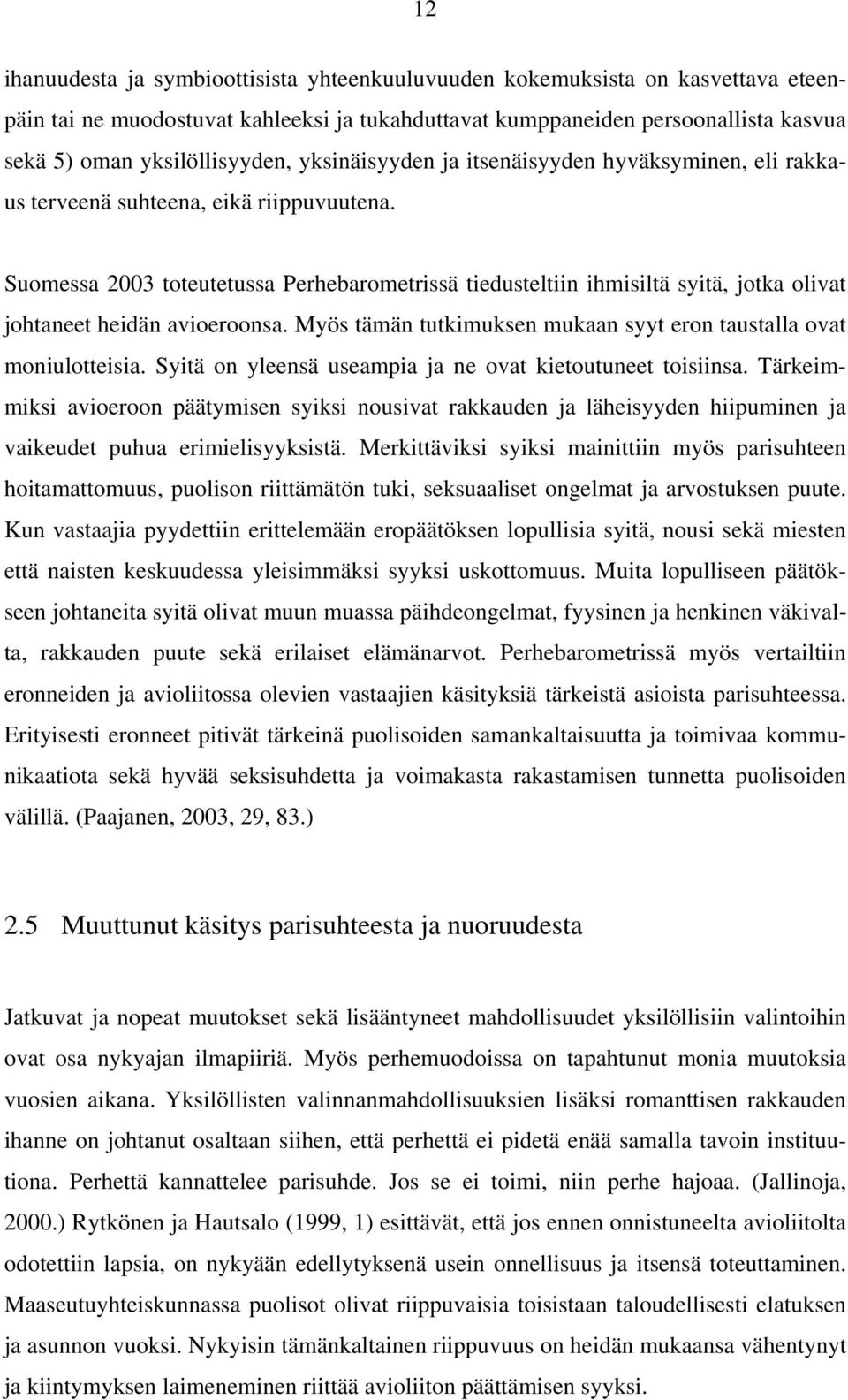 Suomessa 2003 toteutetussa Perhebarometrissä tiedusteltiin ihmisiltä syitä, jotka olivat johtaneet heidän avioeroonsa. Myös tämän tutkimuksen mukaan syyt eron taustalla ovat moniulotteisia.