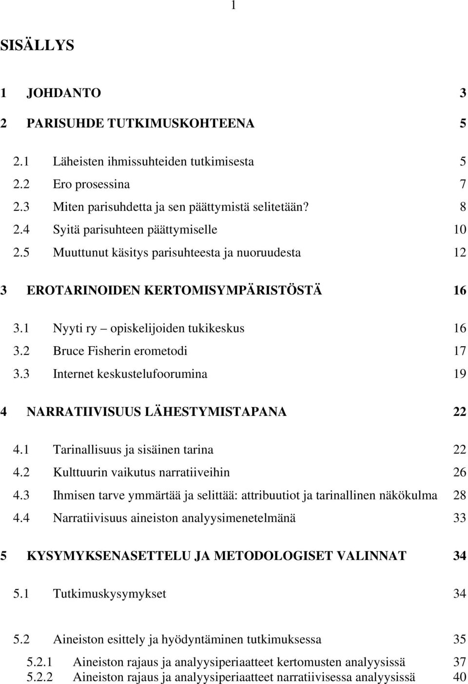 2 Bruce Fisherin erometodi 17 3.3 Internet keskustelufoorumina 19 4 NARRATIIVISUUS LÄHESTYMISTAPANA 22 4.1 Tarinallisuus ja sisäinen tarina 22 4.2 Kulttuurin vaikutus narratiiveihin 26 4.