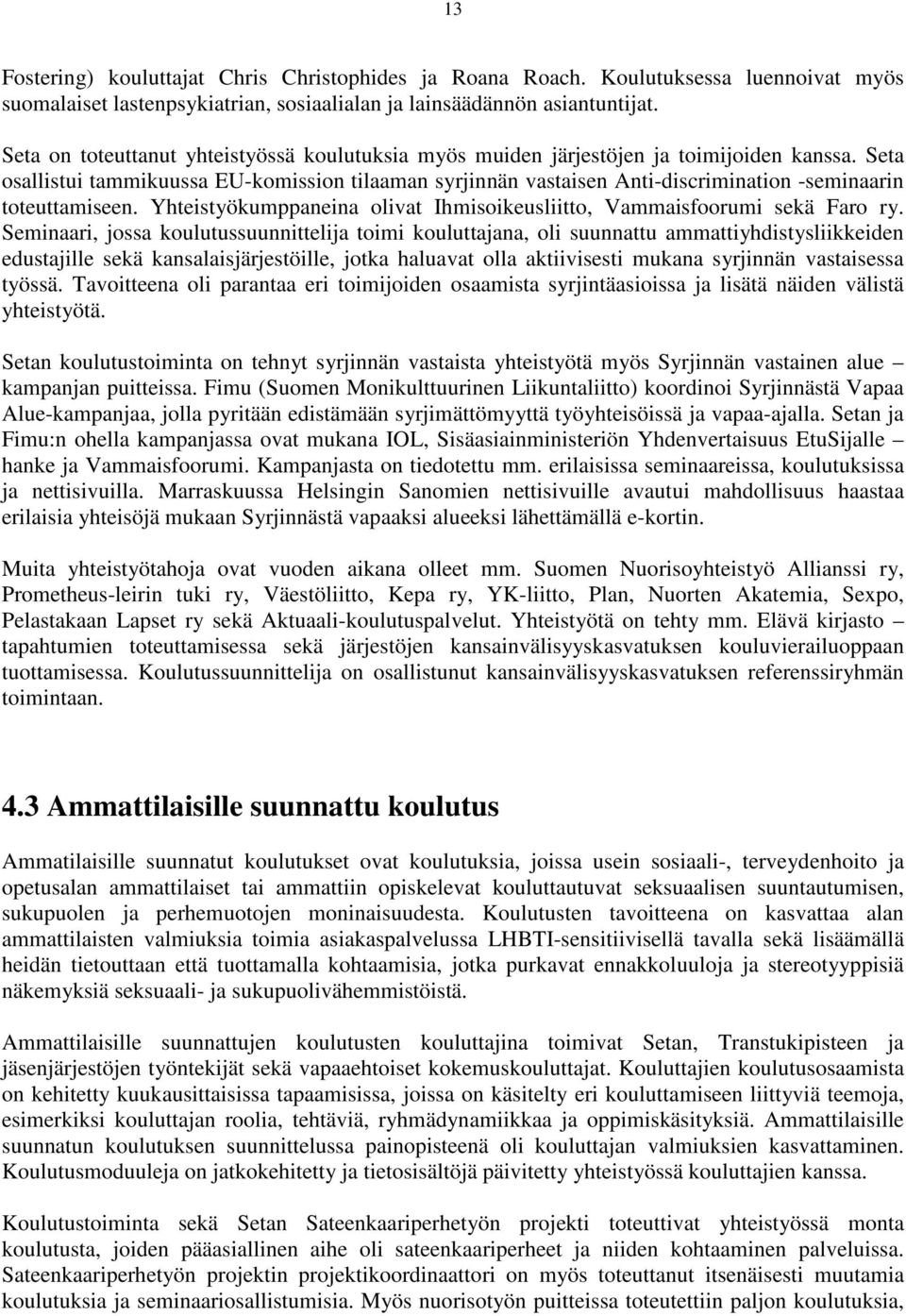 Seta osallistui tammikuussa EU-komission tilaaman syrjinnän vastaisen Anti-discrimination -seminaarin toteuttamiseen. Yhteistyökumppaneina olivat Ihmisoikeusliitto, Vammaisfoorumi sekä Faro ry.