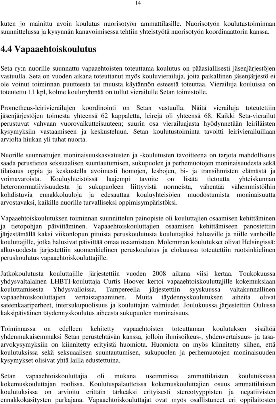 Seta on vuoden aikana toteuttanut myös kouluvierailuja, joita paikallinen jäsenjärjestö ei ole voinut toiminnan puutteesta tai muusta käytännön esteestä toteuttaa.