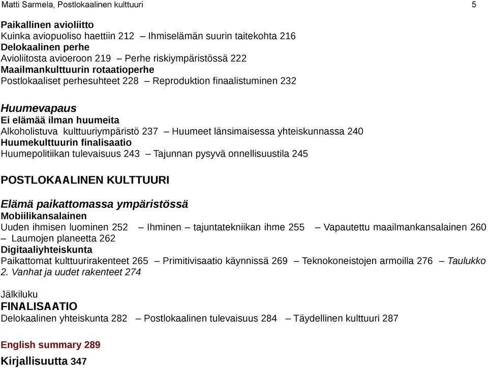 Huumeet länsimaisessa yhteiskunnassa 240 Huumekulttuurin finalisaatio Huumepolitiikan tulevaisuus 243 Tajunnan pysyvä onnellisuustila 245 POSTLOKAALINEN KULTTUURI Elämä paikattomassa ympäristössä