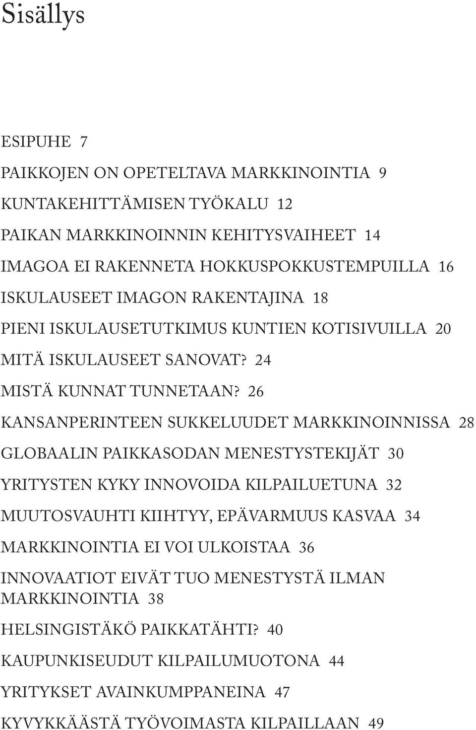 26 KANSANPERINTEEN SUKKELUUDET MARKKINOINNISSA 28 GLOBAALIN PAIKKASODAN MENESTYSTEKIJÄT 30 YRITYSTEN KYKY INNOVOIDA KILPAILUETUNA 32 MUUTOSVAUHTI KIIHTYY, EPÄVARMUUS KASVAA 34