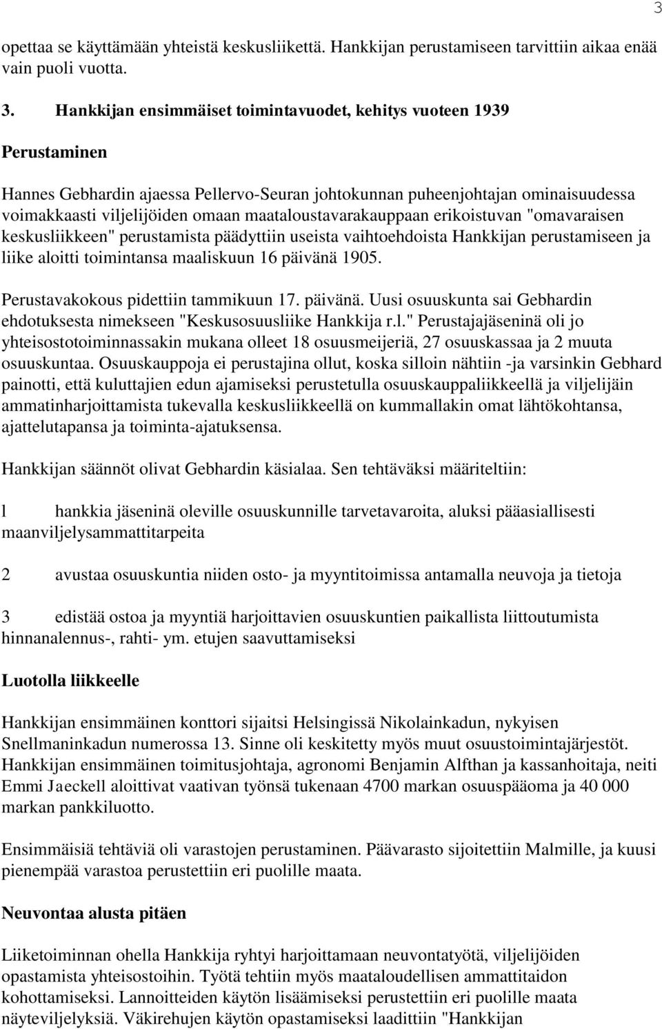 maataloustavarakauppaan erikoistuvan "omavaraisen keskusliikkeen" perustamista päädyttiin useista vaihtoehdoista Hankkijan perustamiseen ja liike aloitti toimintansa maaliskuun 16 päivänä 1905.