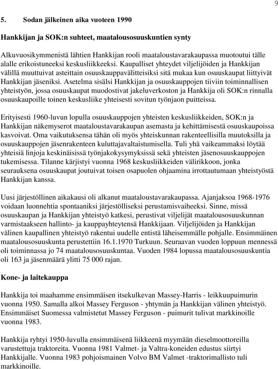 Asetelma sisälsi Hankkijan ja osuuskauppojen tiiviin toiminnallisen yhteistyön, jossa osuuskaupat muodostivat jakeluverkoston ja Hankkija oli SOK:n rinnalla osuuskaupoille toinen keskusliike