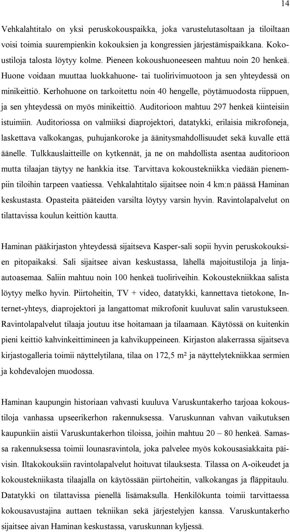 Kerhohuone on tarkoitettu noin 40 hengelle, pöytämuodosta riippuen, ja sen yhteydessä on myös minikeittiö. Auditorioon mahtuu 297 henkeä kiinteisiin istuimiin.