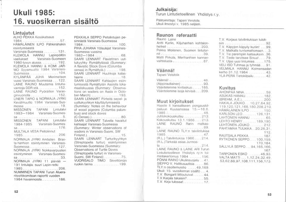 ..... NORMAJA JYRKI ll päivää - 9 lintulajia: suuri Lapin-retki 98......0. NUNIMINEN TAPANI Turun Aluerariteettikomitean raportti vuoden 98 havainnoista... 8.