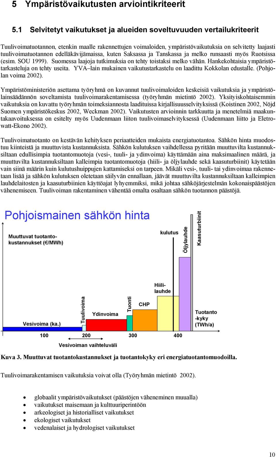 edelläkävijämaissa, kuten Saksassa ja Tanskassa ja melko runsaasti myös Ruotsissa (esim. SOU 1999). Suomessa laajoja tutkimuksia on tehty toistaksi melko vähän.