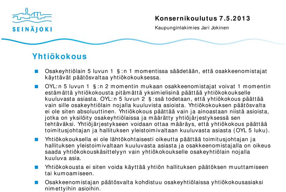 OYL:n 5 luvun 2 :ssä todetaan, että yhtiökokous päättää vain sille osakeyhtiölain nojalla kuuluvista asioista. Yhtiökokouksen päätösvalta ei ole siten absoluuttinen.