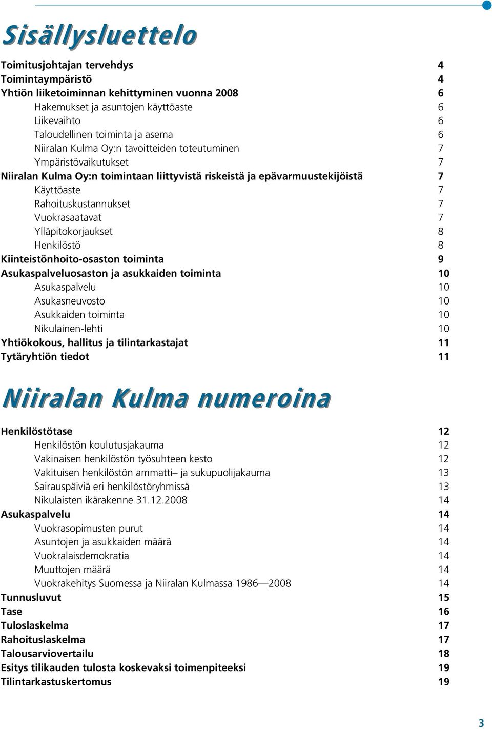 Vuokrasaatavat 7 Ylläpitokorjaukset 8 Henkilöstö 8 Kiinteistönhoito-osaston toiminta 9 Asukaspalveluosaston ja asukkaiden toiminta 10 Asukaspalvelu 10 Asukasneuvosto 10 Asukkaiden toiminta 10