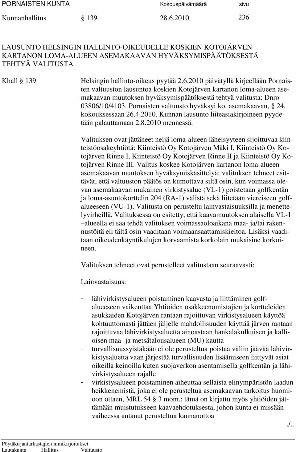 Pornaisten valtuusto hyväksyi ko. asemakaavan, 24, kokouksessaan 26.4.2010. Kunnan lausunto liiteasiakirjoineen pyydetään palauttamaan 2.8.2010 mennessä.