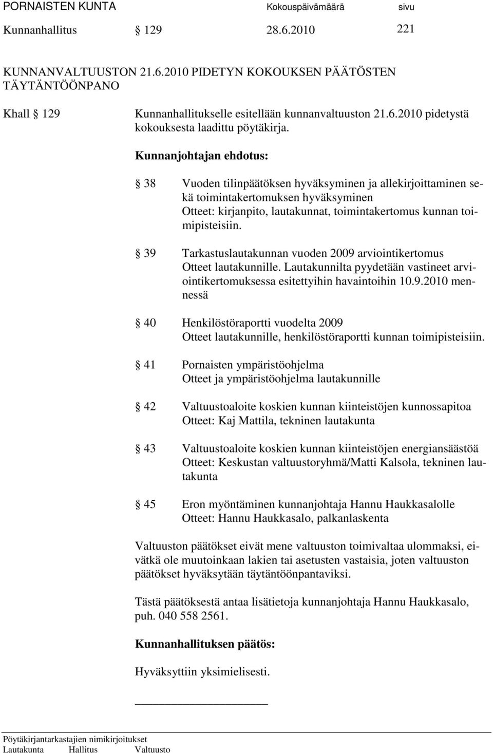 39 Tarkastuslautakunnan vuoden 2009 arviointikertomus Otteet lautakunnille. Lautakunnilta pyydetään vastineet arviointikertomuksessa esitettyihin havaintoihin 10.9.2010 mennessä 40 Henkilöstöraportti vuodelta 2009 Otteet lautakunnille, henkilöstöraportti kunnan toimipisteisiin.