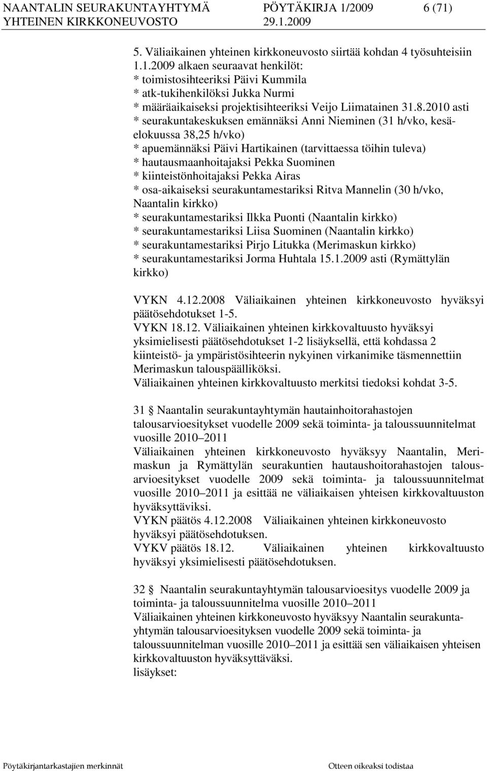 kiinteistönhoitajaksi Pekka Airas * osa-aikaiseksi seurakuntamestariksi Ritva Mannelin (30 h/vko, Naantalin kirkko) * seurakuntamestariksi Ilkka Puonti (Naantalin kirkko) * seurakuntamestariksi Liisa