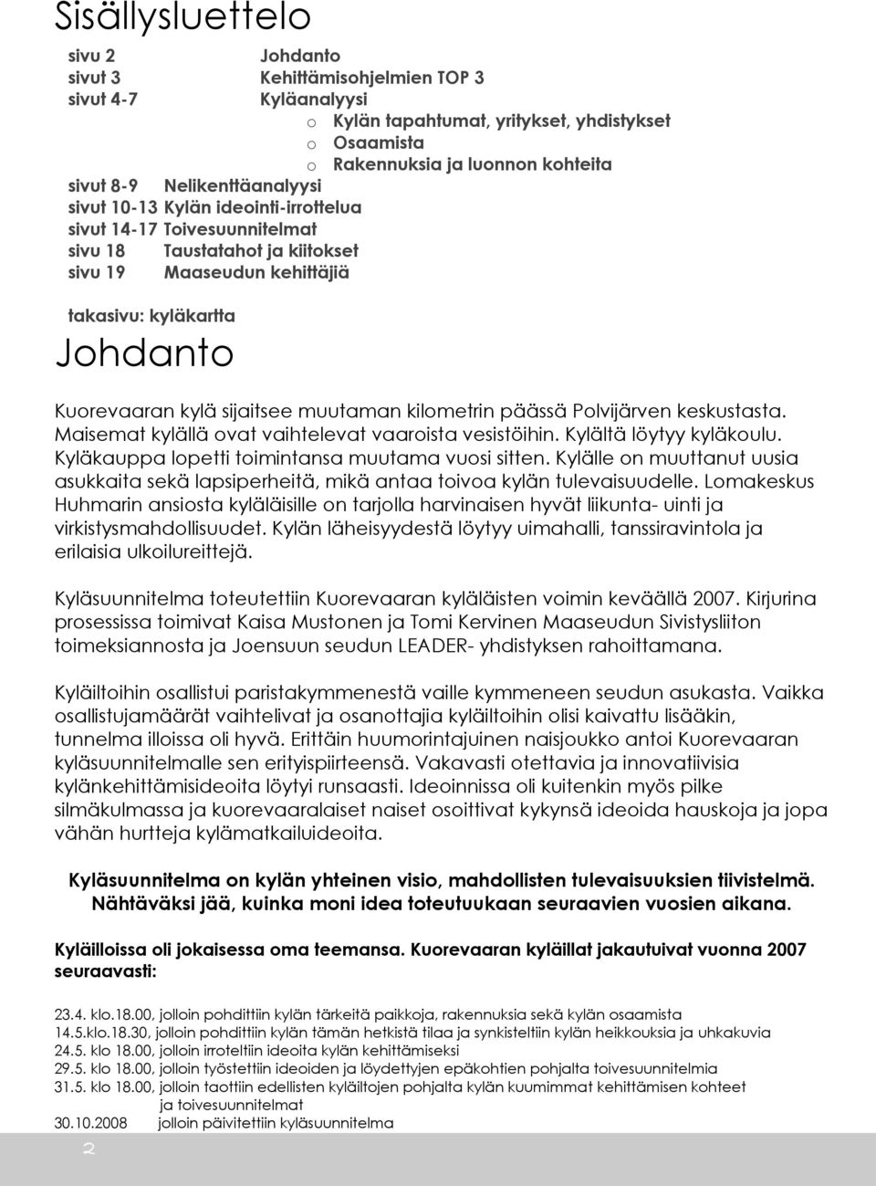 sijaitsee muutaman kilometrin päässä Polvijärven keskustasta. Maisemat kylällä ovat vaihtelevat vaaroista vesistöihin. Kylältä löytyy kyläkoulu. Kyläkauppa lopetti toimintansa muutama vuosi sitten.