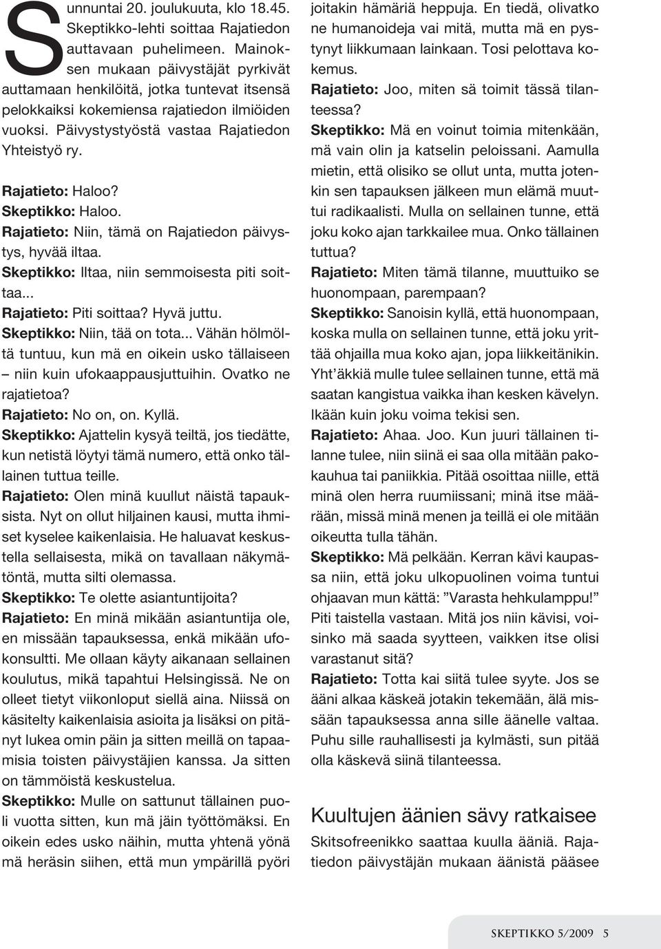 Skeptikko: Haloo. Rajatieto: Niin, tämä on Rajatiedon päivystys, hyvää iltaa. Skeptikko: Iltaa, niin semmoisesta piti soittaa... Rajatieto: Piti soittaa? Hyvä juttu. Skeptikko: Niin, tää on tota.