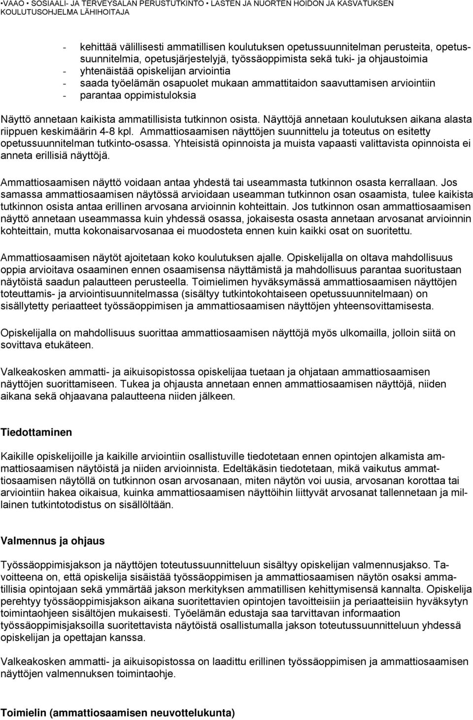 Näyttöjä annetaan koulutuksen aikana alasta riippuen keskimäärin 4-8 kpl. Ammattiosaamisen näyttöjen suunnittelu ja toteutus on esitetty opetussuunnitelman tutkinto-osassa.