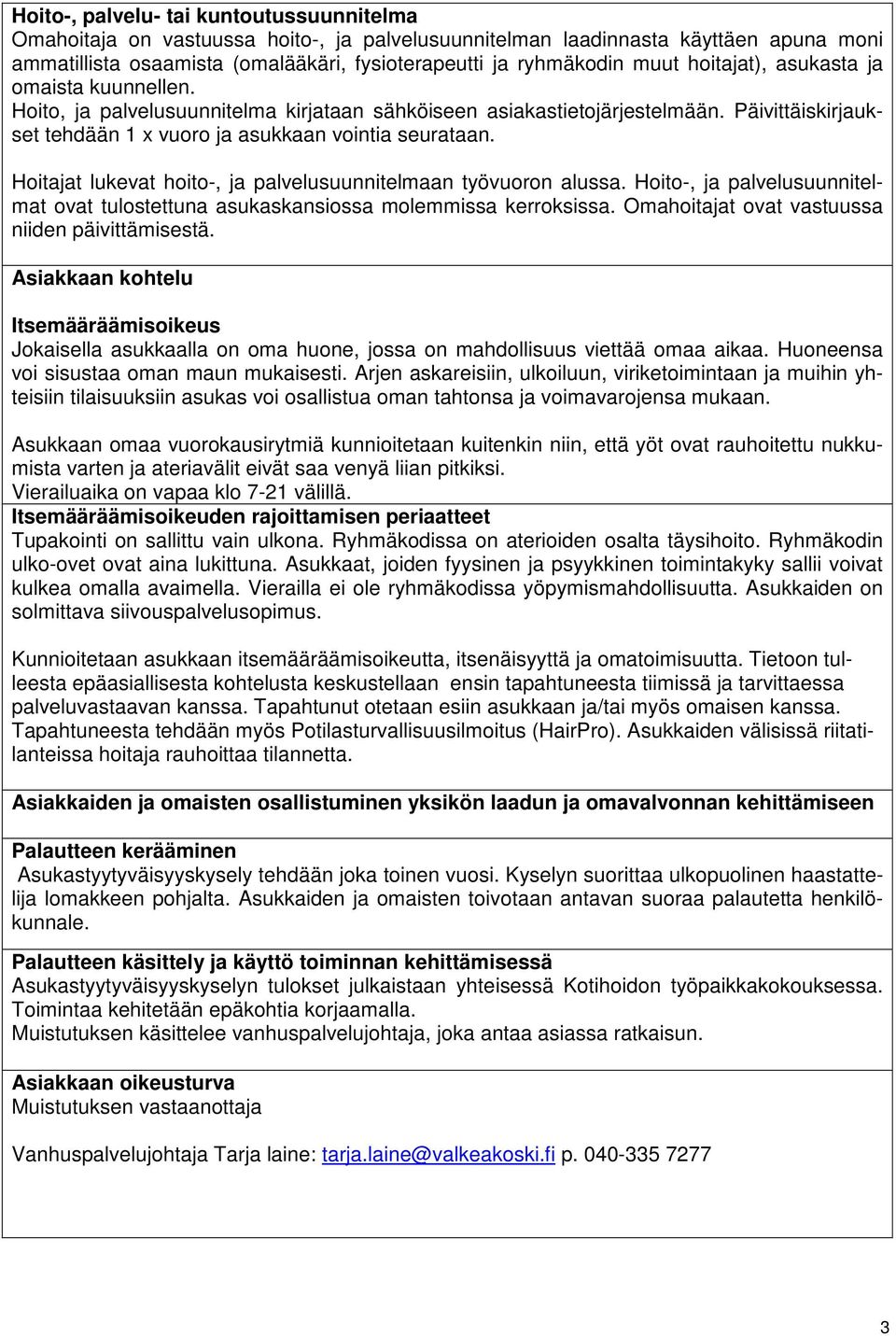 Hoitajat lukevat hoito-, ja palvelusuunnitelmaan työvuoron alussa. Hoito-, ja palvelusuunnitelmat ovat tulostettuna asukaskansiossa molemmissa kerroksissa.