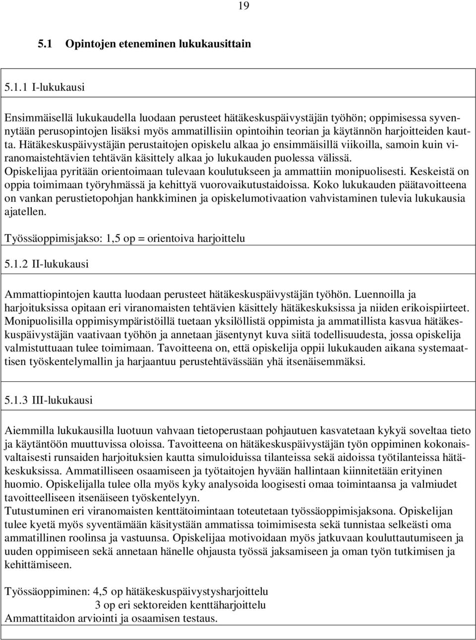 Hätäkeskuspäivystäjän perustaitojen opiskelu alkaa jo ensimmäisillä viikoilla, samoin kuin viranomaistehtävien tehtävän käsittely alkaa jo lukukauden puolessa välissä.