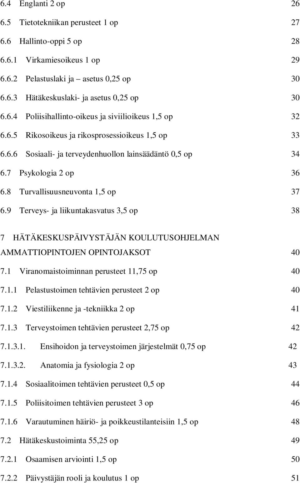 8 Turvallisuusneuvonta 1,5 op 37 6.9 Terveys- ja liikuntakasvatus 3,5 op 38 7 HÄTÄKESKUSPÄIVYSTÄJÄN KOULUTUSOHJELMAN AMMATTIOPINTOJEN OPINTOJAKSOT 40 7.1 Viranomaistoiminnan perusteet 11,75 op 40 7.1.1 Pelastustoimen tehtävien perusteet 2 op 40 7.