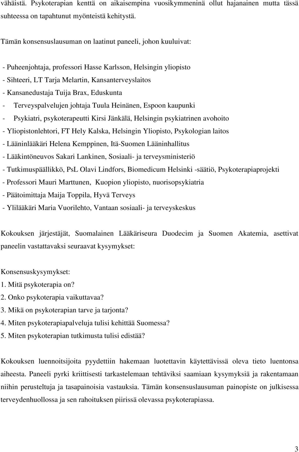 Brax, Eduskunta - Terveyspalvelujen johtaja Tuula Heinänen, Espoon kaupunki - Psykiatri, psykoterapeutti Kirsi Jänkälä, Helsingin psykiatrinen avohoito - Yliopistonlehtori, FT Hely Kalska, Helsingin