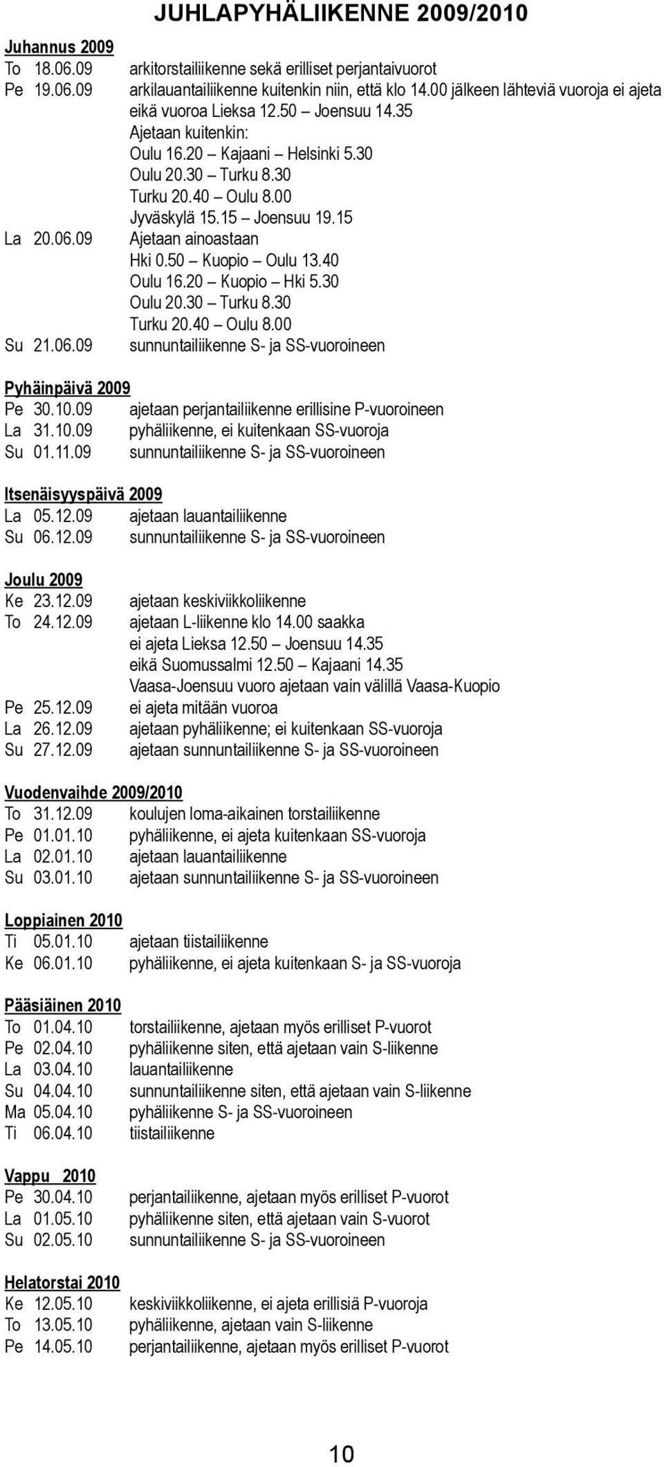 06.09 Ajetaan ainoastaan Hki 0.50 Kuopio Ouu 13.40 Ouu 16.20 Kuopio Hki 5.30 Ouu 20.30 urku 8.30 urku 20.40 Ouu 8.00 Su 21.06.09 sunnuntaiiikenne S- ja -vuoroineen Pyhäinpäivä 2009 Pe 30.10.