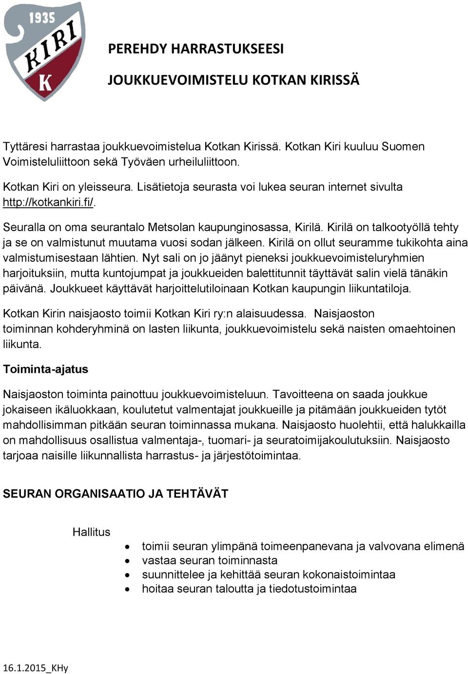 Kirilä on talkootyöllä tehty ja se on valmistunut muutama vuosi sodan jälkeen. Kirilä on ollut seuramme tukikohta aina valmistumisestaan lähtien.