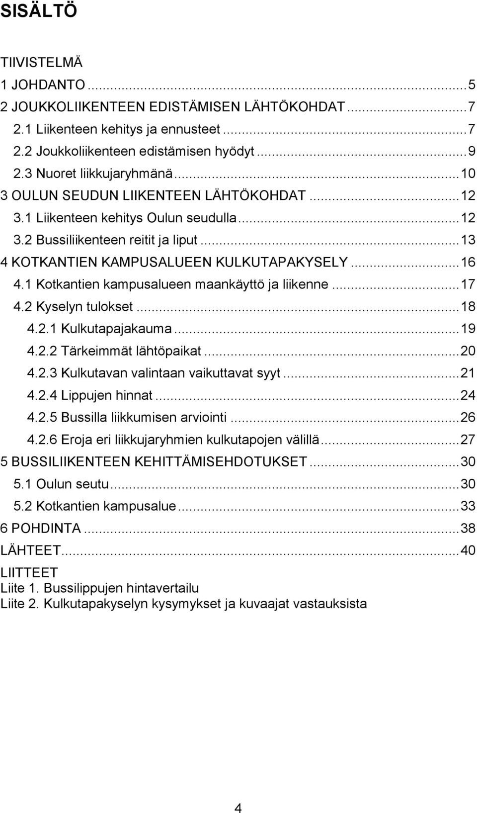 1 Kotkantien kampusalueen maankäyttö ja liikenne... 17 4.2 Kyselyn tulokset... 18 4.2.1 Kulkutapajakauma... 19 4.2.2 Tärkeimmät lähtöpaikat... 20 4.2.3 Kulkutavan valintaan vaikuttavat syyt... 21 4.2.4 Lippujen hinnat.