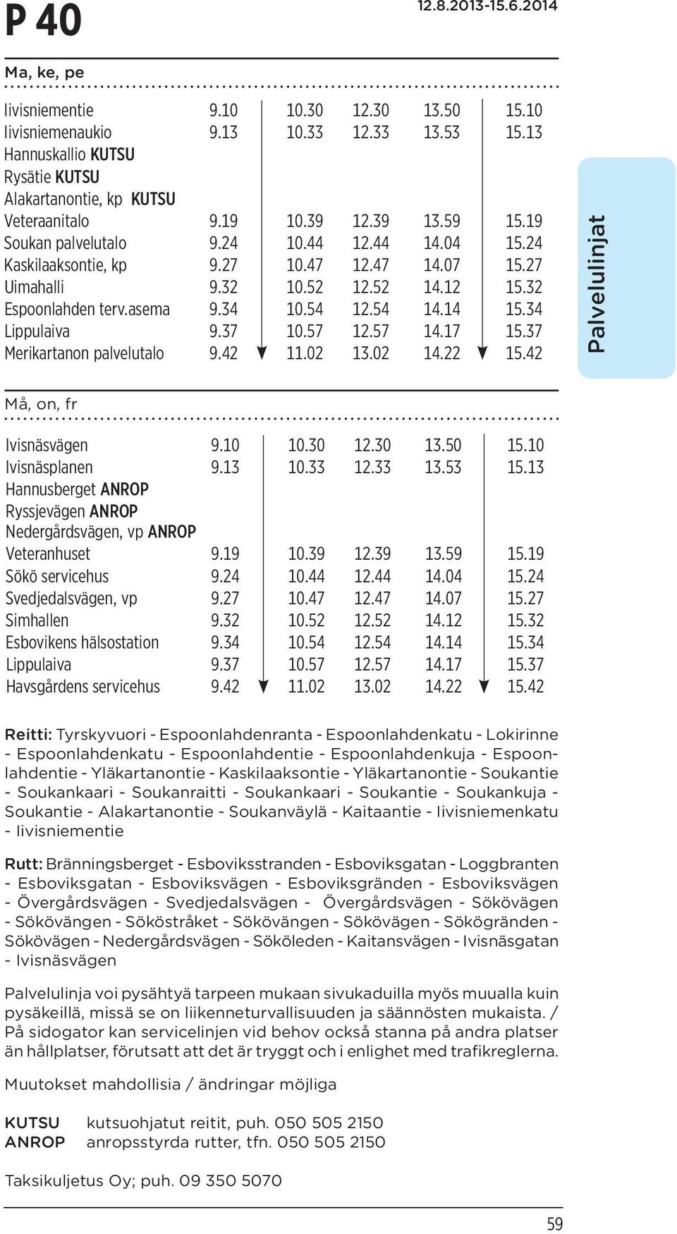 34 Lippulaiva 9.37 10.57 12.57 14.17 15.37 Merikartanon palvelutalo 9.42 11.02 13.02 14.22 15.42 Palvelulinjat Må, on, fr Ivisnäsvägen 9.10 10.30 12.30 13.50 15.10 Ivisnäsplanen 9.13 10.33 12.33 13.