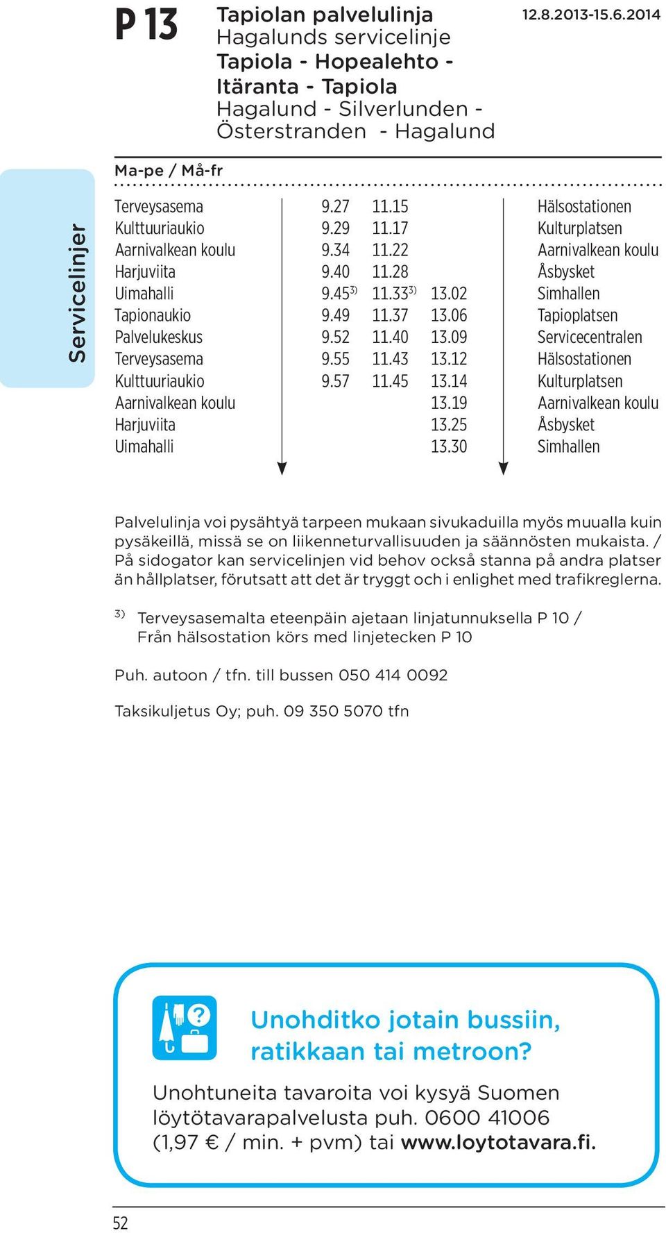 49 11.37 13.06 Tapioplatsen Palvelukeskus 9.52 11.40 13.09 Servicecentralen Terveysasema 9.55 11.43 13.12 Hälsostationen Kulttuuriaukio 9.57 11.45 13.14 Kulturplatsen Aarnivalkean koulu 13.