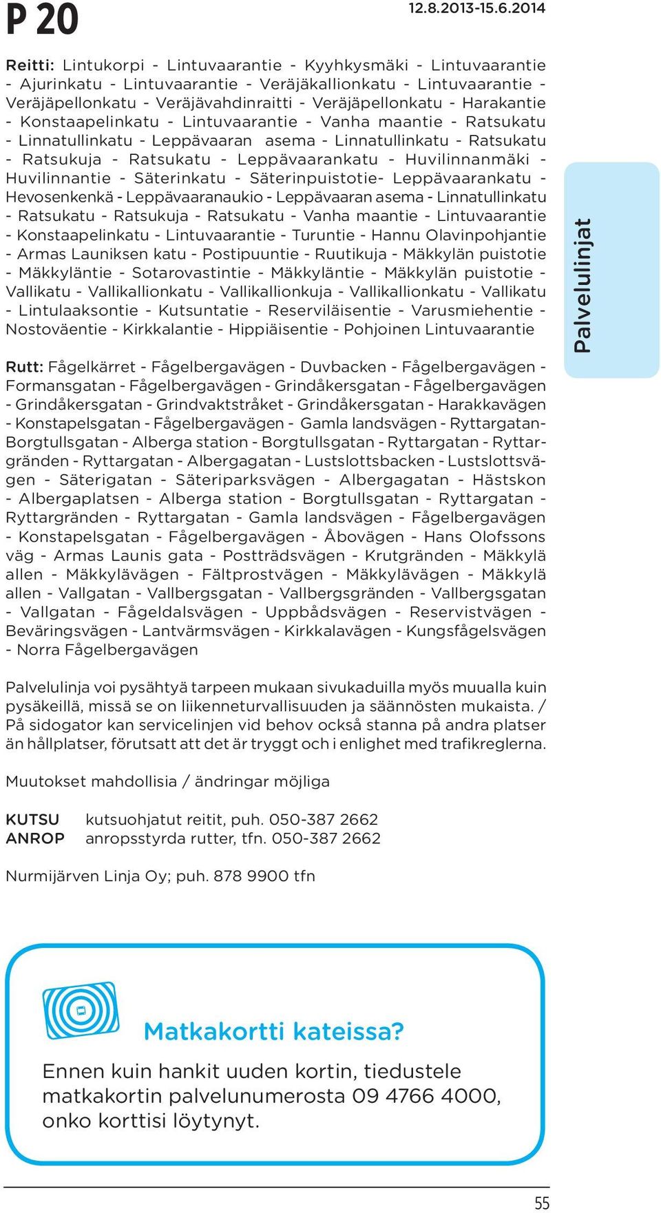 Huvilinnanmäki - Huvilinnantie - Säterinkatu - Säterinpuistotie- Leppävaarankatu - Hevosenkenkä - Leppävaaranaukio - Leppävaaran asema - Linnatullinkatu - Ratsukatu - Ratsukuja - Ratsukatu - Vanha