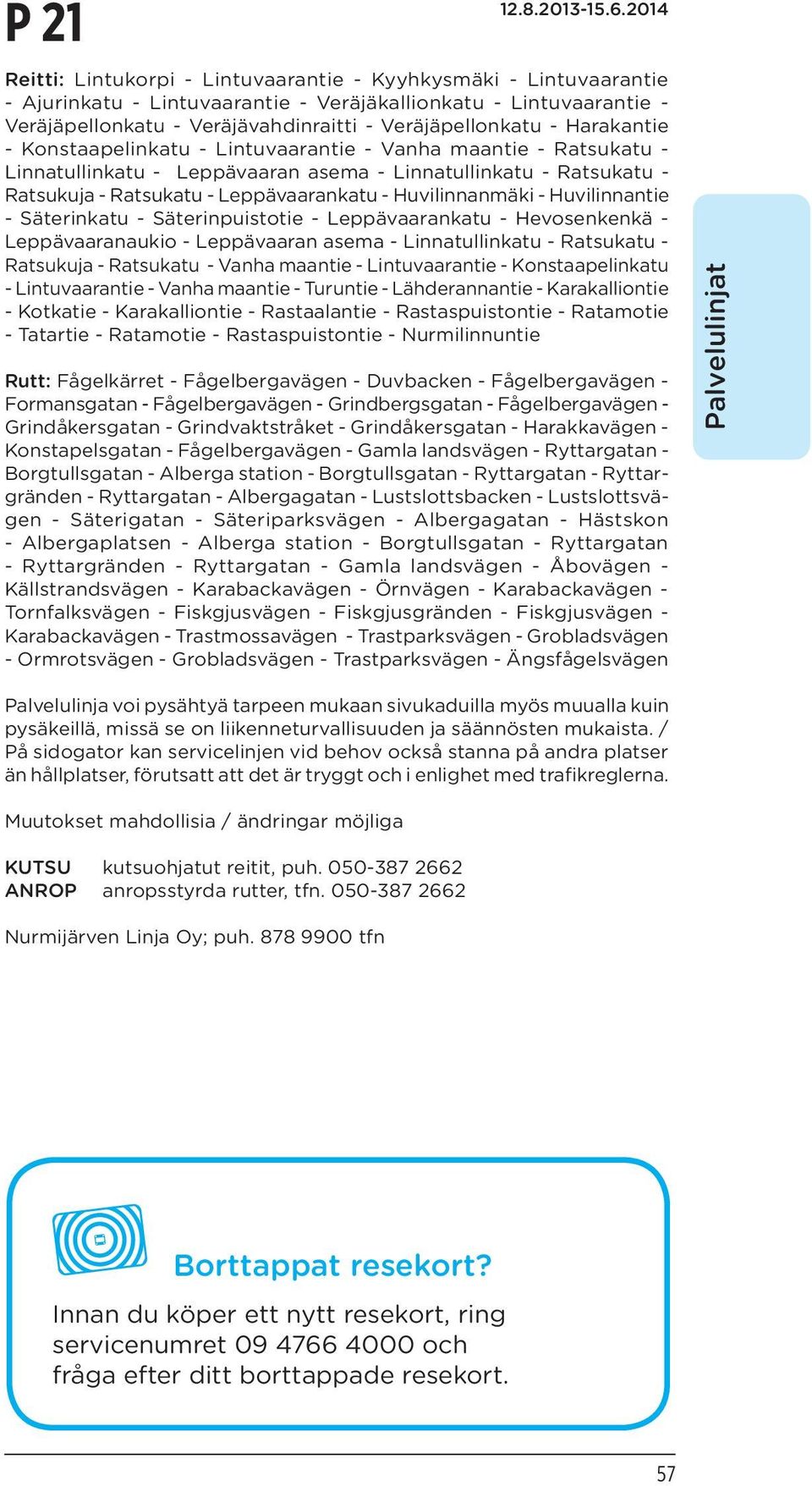 Huvilinnanmäki - Huvilinnantie - Säterinkatu - Säterinpuistotie - Leppävaarankatu - Hevosenkenkä - Leppävaaranaukio - Leppävaaran asema - Linnatullinkatu - Ratsukatu - Ratsukuja - Ratsukatu - Vanha