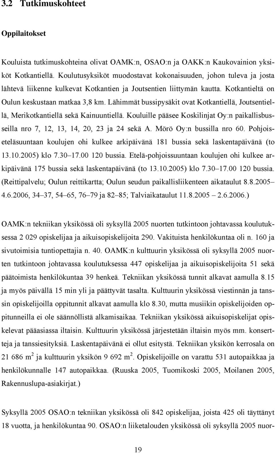 Lähimmät bussipysäkit ovat Kotkantiellä, Joutsentiellä, Merikotkantiellä sekä Kainuuntiellä. Kouluille pääsee Koskilinjat Oy:n paikallisbusseilla nro 7, 12, 13, 14, 2, 23 ja 24 sekä A.