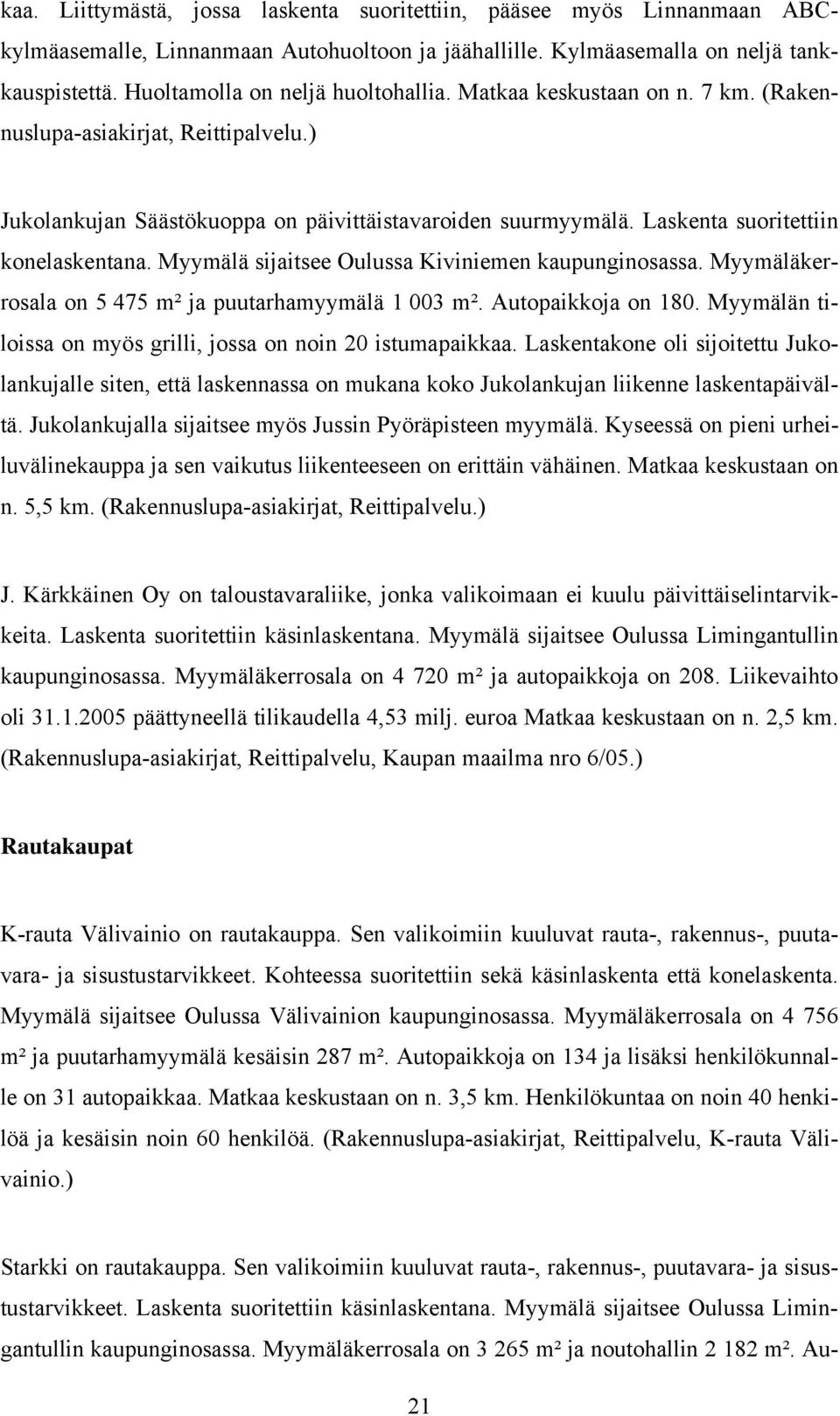 Laskenta suoritettiin konelaskentana. Myymälä sijaitsee Oulussa Kiviniemen kaupunginosassa. Myymäläkerrosala on 5 475 m² ja puutarhamyymälä 1 3 m². Autopaikkoja on 18.