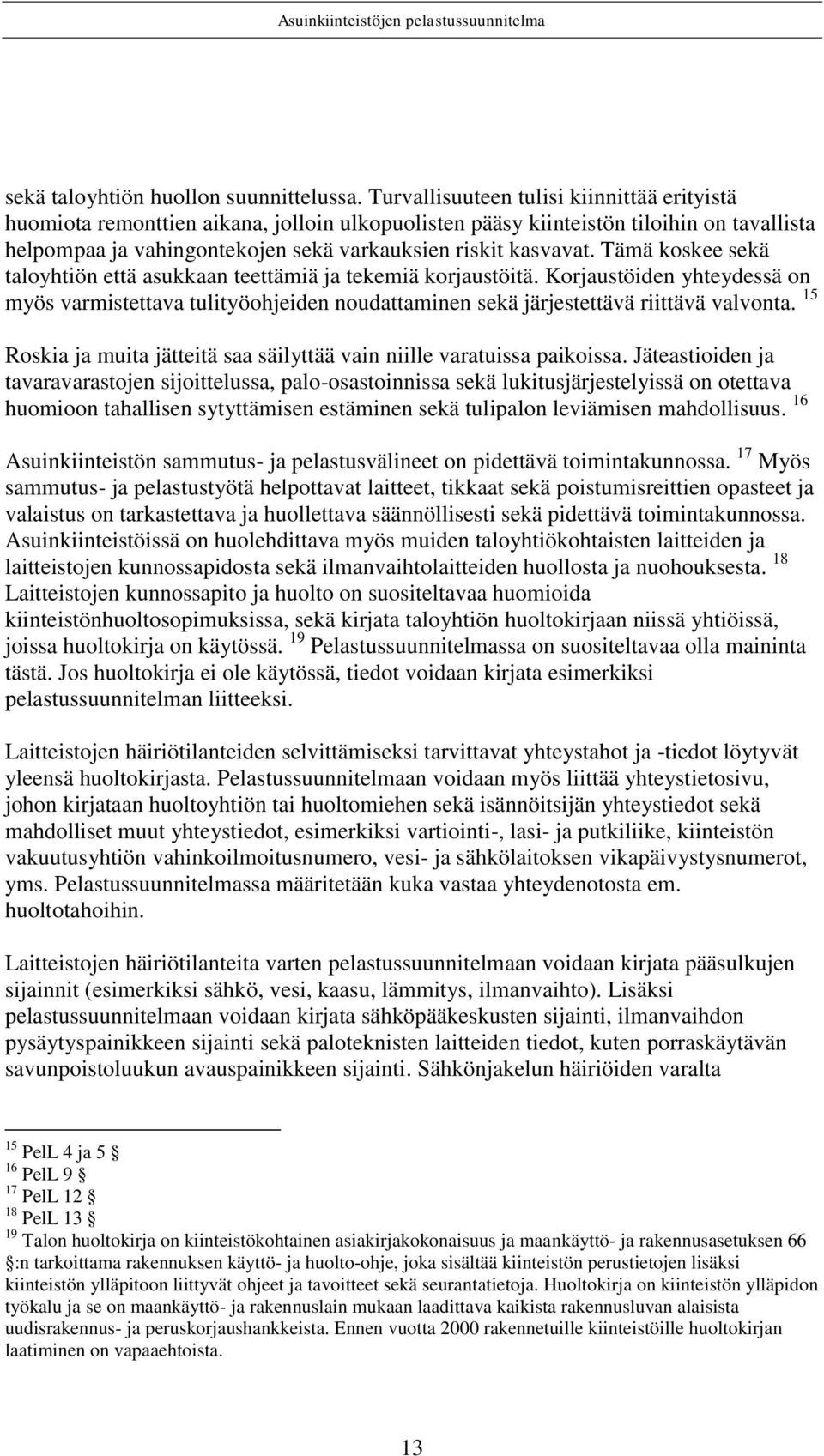 Tämä koskee sekä taloyhtiön että asukkaan teettämiä ja tekemiä korjaustöitä. Korjaustöiden yhteydessä on myös varmistettava tulityöohjeiden noudattaminen sekä järjestettävä riittävä valvonta.