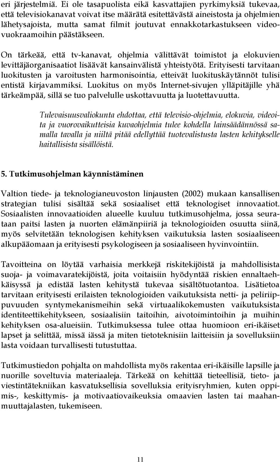 ennakkotarkastukseen videovuokraamoihin päästäkseen. On tärkeää, että tv-kanavat, ohjelmia välittävät toimistot ja elokuvien levittäjäorganisaatiot lisäävät kansainvälistä yhteistyötä.