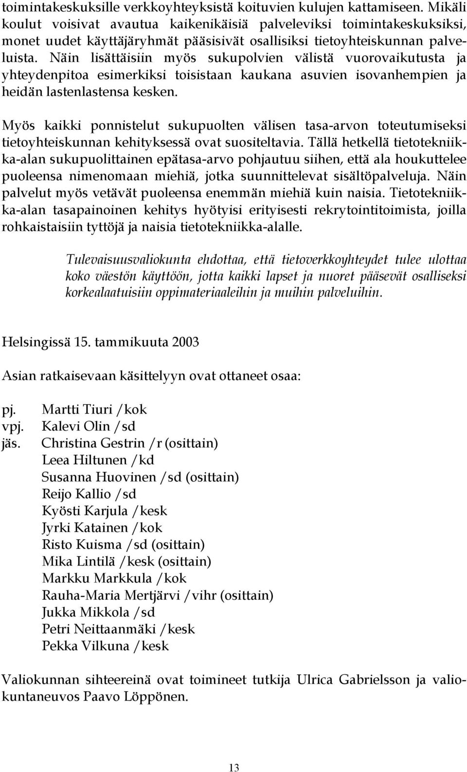 Näin lisättäisiin myös sukupolvien välistä vuorovaikutusta ja yhteydenpitoa esimerkiksi toisistaan kaukana asuvien isovanhempien ja heidän lastenlastensa kesken.