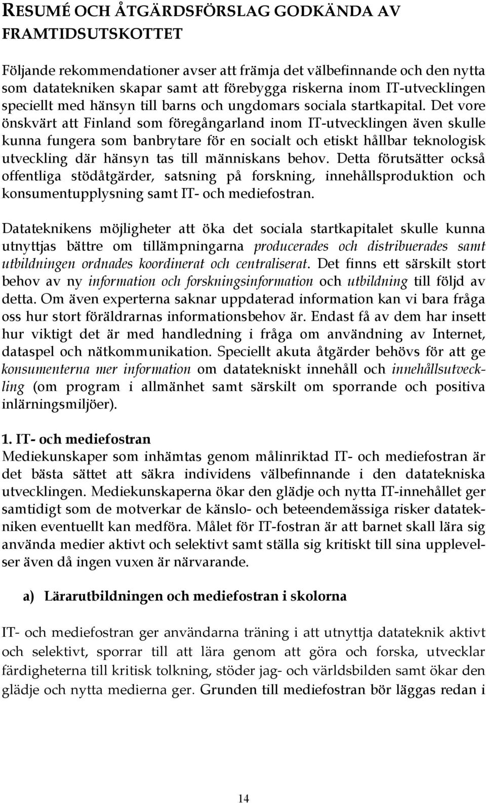 Det vore önskvärt att Finland som föregångarland inom IT-utvecklingen även skulle kunna fungera som banbrytare för en socialt och etiskt hållbar teknologisk utveckling där hänsyn tas till människans