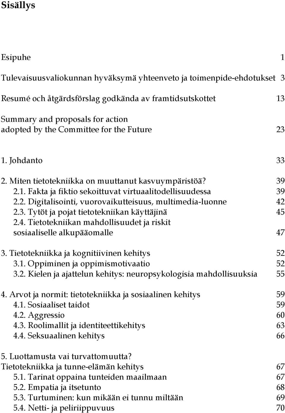 3. Tytöt ja pojat tietotekniikan käyttäjinä 45 2.4. Tietotekniikan mahdollisuudet ja riskit sosiaaliselle alkupääomalle 47 3. Tietotekniikka ja kognitiivinen kehitys 52 3.1.