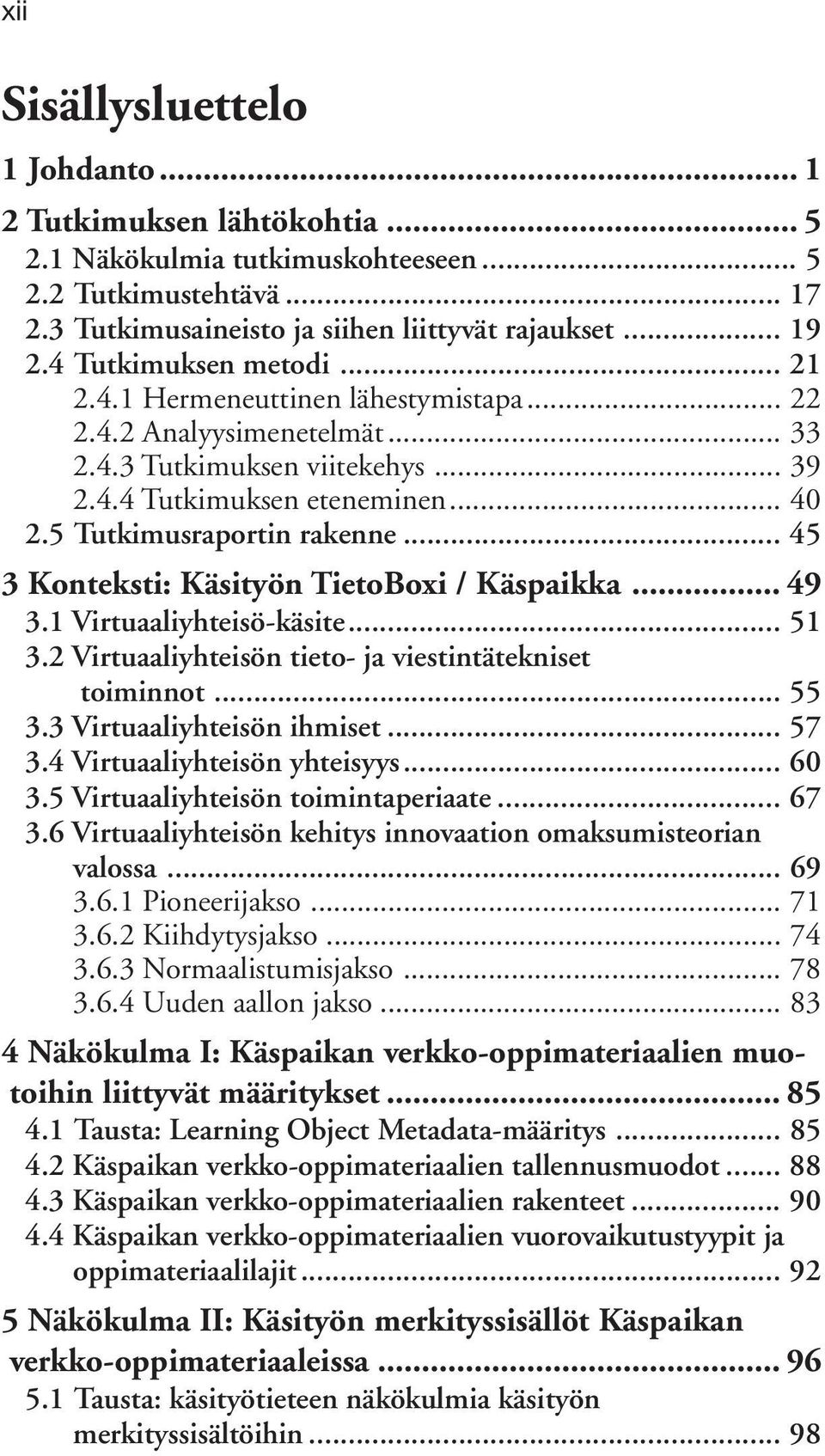 .. 45 3 Konteksti: Käsityön TietoBoxi / Käspaikka... 49 3.1 Virtuaaliyhteisö-käsite... 51 3.2 Virtuaaliyhteisön tieto- ja viestintätekniset toiminnot... 55 3.3 Virtuaaliyhteisön ihmiset... 57 3.