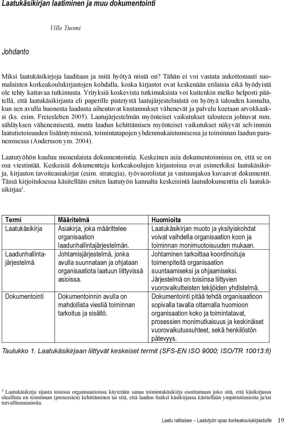 Yrityksiä koskevista tutkimuksista voi kuitenkin melko helposti päätellä, että laatukäsikirjasta eli paperille pistetystä laatujärjestelmästä on hyötyä talouden kannalta, kun sen avulla huonosta